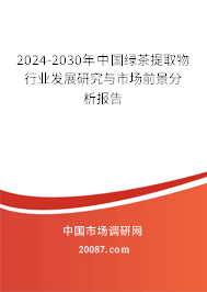 2024-2030年中国绿茶提取物行业发展研究与市场前景分析报告