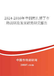 2024-2030年中国尼扎替丁市场调研及发展趋势研究报告