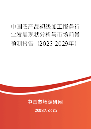 中国农产品初级加工服务行业发展现状分析与市场前景预测报告（2023-2029年）