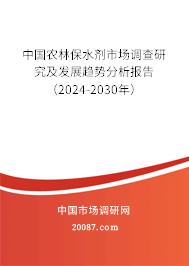 中国农林保水剂市场调查研究及发展趋势分析报告（2024-2030年）