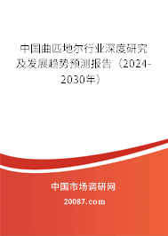 中国曲匹地尔行业深度研究及发展趋势预测报告（2024-2030年）