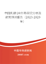 中国乳腺DR市场研究分析及趋势预测报告（2023-2029年）