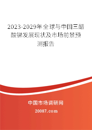 2023-2029年全球与中国三醋酸锑发展现状及市场前景预测报告