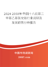 2024-2030年中国十八烷基二甲基乙基氯化铵行业调研及发展趋势分析报告