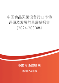 中国食品灭菌设备行业市场调研及发展前景展望报告（2024-2030年）