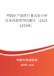 中国水产捕捞行业调查分析及发展趋势预测报告（2024-2030年）