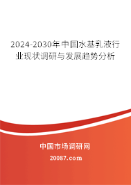 2024-2030年中国水基乳液行业现状调研与发展趋势分析