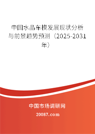 中国水晶车模发展现状分析与前景趋势预测(2025-2031年) 中国水晶车模发展现状分析与前景趋势预测(2025-2031年)