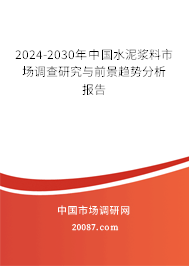 2024-2030年中国水泥浆料市场调查研究与前景趋势分析报告