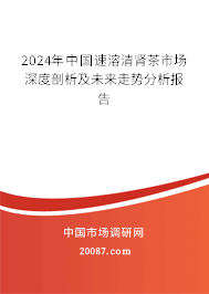 2024年中国速溶清肾茶市场深度剖析及未来走势分析报告