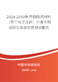 2024-2030年中国陶瓷材料（用于电子元件）行业市场调研与发展前景预测报告