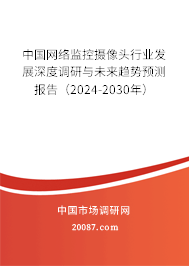 中国网络监控摄像头行业发展深度调研与未来趋势预测报告（2024-2030年）