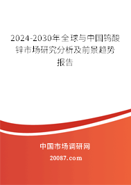 2024-2030年全球与中国钨酸锌市场研究分析及前景趋势报告