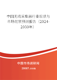 中国无线采集器行业现状与市场前景预测报告（2024-2030年）