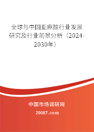 全球与中国亚麻酸行业发展研究及行业前景分析（2024-2030年）