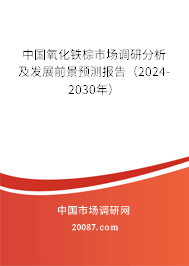 中国氧化铁棕市场调研分析及发展前景预测报告（2024-2030年）