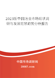 2023版中国冶金市场现状调研与发展前景趋势分析报告