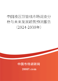 中国液压顶管机市场调查分析与未来发展趋势预测报告（2024-2030年）