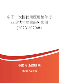 中国一次性使用医用垫单行业现状与前景趋势预测（2023-2029年）