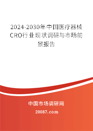 2024-2030年中国医疗器械CRO行业现状调研与市场前景报告