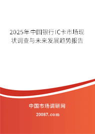 2025年中国银行IC卡市场现状调查与未来发展趋势报告 2025年中国银行IC卡市场现状调查与未来发展趋势报告
