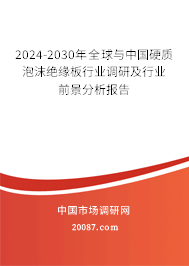 2024-2030年全球与中国硬质泡沫绝缘板行业调研及行业前景分析报告