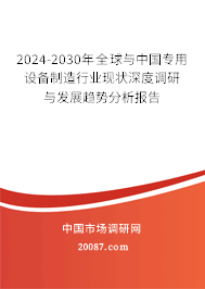 2024-2030年全球与中国专用设备制造行业现状深度调研与发展趋势分析报告