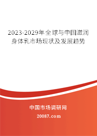 2023-2029年全球与中国滋润身体乳市场现状及发展趋势