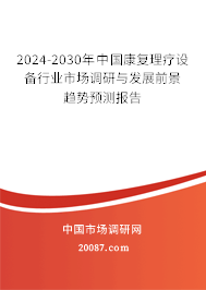 2024-2030年中国康复理疗设备行业市场调研与发展前景趋势预测报告