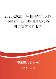 2023-2029年中国控氮马氏体不锈钢行业市场调查及投资机会深度分析报告