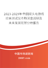 2023-2029年中国双头电源线综合测试仪市场深度调研及未来发展前景分析报告