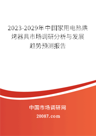 2023-2029年中国家用电热烘烤器具市场调研分析与发展趋势预测报告