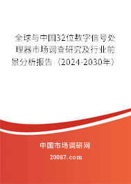 全球与中国32位数字信号处理器市场调查研究及行业前景分析报告（2024-2030年）