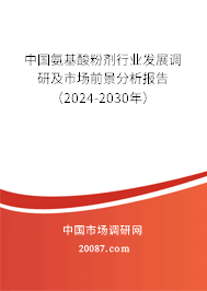 中国氨基酸粉剂行业发展调研及市场前景分析报告（2024-2030年）