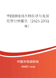 中国绷缝机市场现状与发展前景分析报告(2025-2031年) 中国绷缝机市场现状与发展前景分析报告(2025-2031年)