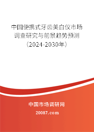 中国便携式牙齿美白仪市场调查研究与前景趋势预测（2024-2030年）