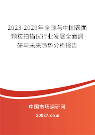 2023-2029年全球与中国表面颗粒扫描仪行业发展全面调研与未来趋势分析报告