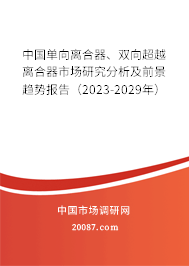 中国单向离合器、双向超越离合器市场研究分析及前景趋势报告（2023-2029年）