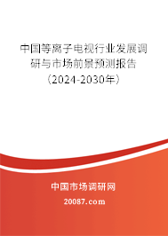 中国等离子电视行业发展调研与市场前景预测报告（2024-2030年）