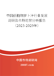 中国低糖胡萝卜汁行业发展调研及市场前景分析报告（2023-2029年）