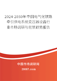 2024-2030年中国电气化铁路牵引供电系统变压器设备行业市场调研与前景趋势报告