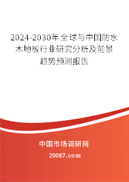 2024-2030年全球与中国防水木地板行业研究分析及前景趋势预测报告