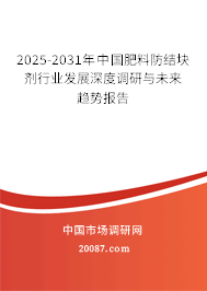 2025-2031年中国肥料防结块剂行业发展深度调研与未来趋势报告 2025-2031年中国肥料防结块剂行业发展深度调研与未来趋势报告