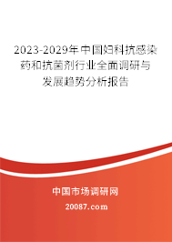 2023-2029年中国妇科抗感染药和抗菌剂行业全面调研与发展趋势分析报告