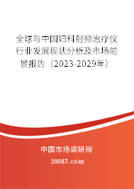 全球与中国妇科射频治疗仪行业发展现状分析及市场前景报告（2023-2029年）