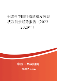 全球与中国谷物酒精发展现状及前景趋势报告（2023-2029年）