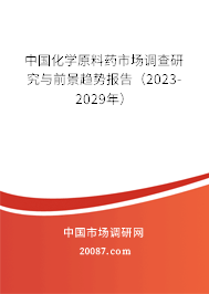 中国化学原料药市场调查研究与前景趋势报告（2023-2029年）