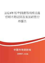 2024年版中国建筑机械设备修理市场调研及发展趋势分析报告