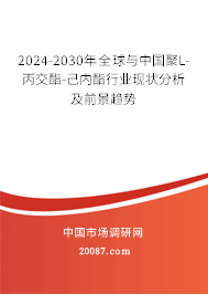 2024-2030年全球与中国聚L-丙交酯-己内酯行业现状分析及前景趋势