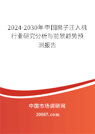 2024-2030年中国离子注入机行业研究分析与前景趋势预测报告